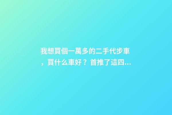 我想買個一萬多的二手代步車，買什么車好？首推了這四款,男女皆可盤！